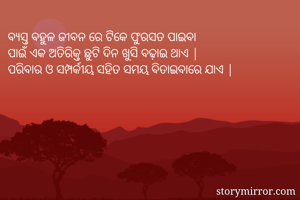 ବ୍ୟସ୍ତ ବହୁଳ ଜୀବନ ରେ ଟିକେ ଫୁରସତ ପାଇବା 
ପାଇଁ ଏକ ଅତିରିକ୍ତ ଛୁଟି ଦିନ ଖୁସି ବଢ଼ାଇ ଥାଏ |
ପରିବାର ଓ ସମ୍ପର୍କୀୟ ସହିତ ସମୟ ବିତାଇବାରେ ଯାଏ |