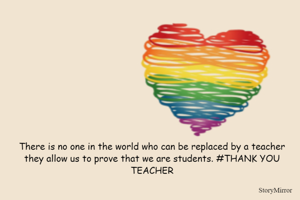 There is no one in the world who can be replaced by a teacher they allow us to prove that we are students. #THANK YOU TEACHER
