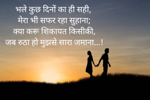 भले कुछ दिनों का ही सही, 
मेरा भी सफर रहा सुहाना;
क्या करू शिकायत किसीकी,
जब रुठा हो मुझसे सारा जमाना...!