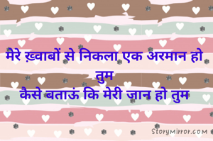 मेरे ख़्वाबों से निकला एक अरमान हो तुम
कैसे बताऊं कि मेरी जान हो तुम