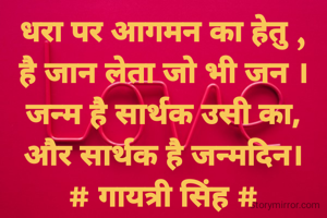 धरा पर आगमन का हेतु ,
है जान लेता जो भी जन ।
जन्म है सार्थक उसी का,
और सार्थक है जन्मदिन।
# गायत्री सिंह #