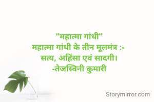 "महात्मा गांधी"
महात्मा गांधी के तीन मूलमंत्र :- 
सत्य, अहिंसा एवं सादगी।
-तेजस्विनी कुमारी