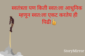 स्वतंत्रता पण किती स्वतःला आधुनिक म्हणून स्वतःला एकट करतेय ही पिढी👍
