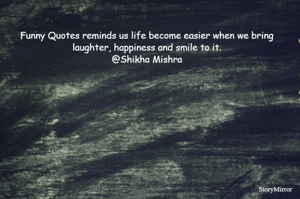 Funny Quotes reminds us life become easier when we bring laughter, happiness and smile to it.
@Shikha Mishra