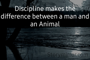 Discipline makes the difference between a man and an Animal