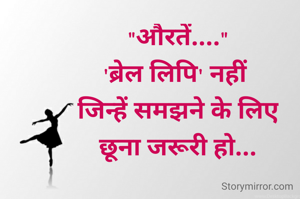 "औरतें...."
'ब्रेल लिपि' नहीं 
जिन्हें समझने के लिए
छूना जरूरी हो...