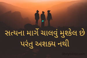 સત્યના માર્ગે ચાલવું મુશ્કેલ છે પરંતુ અશક્ય નથી