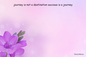 journey is not a destination success is a journey