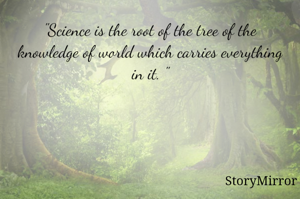 "Science is the root of the tree of the knowledge of world which carries everything in it. "