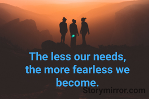 The less our needs,
the more fearless we become.