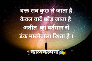 वक्त सब कुछ ले जाता है
केवल यादें छोड़ जाता है 
अतीत  का वर्तमान सें
डंक मारनेवाला रिश्ता है ।

@काव्यकल्पना✍️