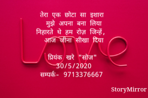तेरा एक छोटा सा इशारा 
मुझे अपना बना लिया
निहारते थे हम रोज़ जिन्हें, 
आज जीना सीखा दिया

प्रियंक खरे "सोज"
30/5/2020
सम्पर्क- 9713376667