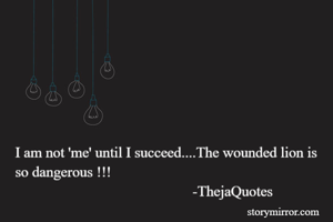 I am not 'me' until I succeed....The wounded lion is so dangerous !!!
                                                -ThejaQuotes