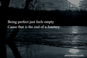 Being perfect just feels empty
Cause that is the end of a Journey.