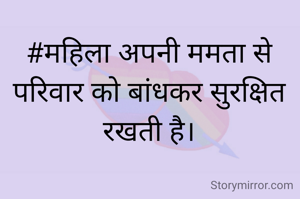 #महिला अपनी ममता से परिवार को बांधकर सुरक्षित रखती है।