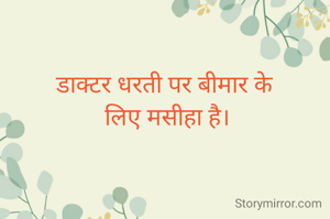 डाक्टर धरती पर बीमार के 
लिए मसीहा है।