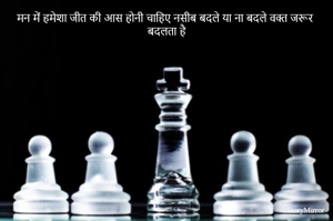 मन में हमेशा जीत की आस होनी चाहिए नसीब बदले या ना बदले वक्त जरूर बदलता है