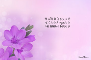 જે ખીલે છે તે કરમાય છે
જે ઉગે છે તે આથમે છે
આ સંસારનો નિયમ છે