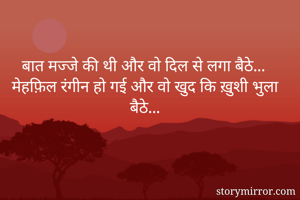 
बात मज्जे की थी और वो दिल से लगा बैठे...
मेहफ़िल रंगीन हो गई और वो खुद कि ख़ुशी भुला बैठे...