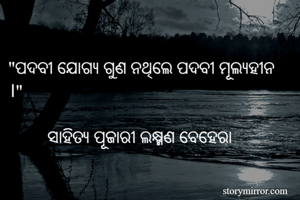 "ପଦବୀ ଯୋଗ୍ୟ ଗୁଣ ନଥିଲେ ପଦବୀ ମୂଲ୍ୟହୀନ ।"

         ସାହିତ୍ୟ ପୂଜାରୀ ଲକ୍ଷ୍ମଣ ବେହେରା