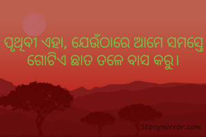 ପୃଥିବୀ ଏହା, ଯେଉଁଠାରେ ଆମେ ସମସ୍ତେ ଗୋଟିଏ ଛାତ ତଳେ ବାସ କରୁ।