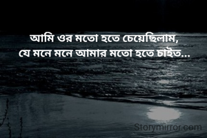 আমি ওর মতো হতে চেয়েছিলাম,
যে মনে মনে আমার মতো হতে চাইত...