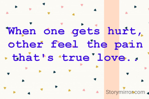 When one gets hurt,  other feel the pain that's true love..