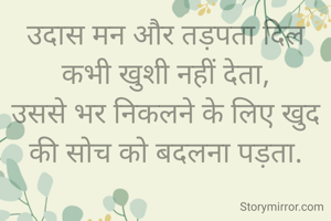 उदास मन और तड़पता दिल कभी खुशी नहीं देता,
उससे भर निकलने के लिए खुद की सोच को बदलना पड़ता.