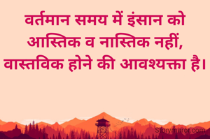 वर्तमान समय में इंसान को आस्तिक व नास्तिक नहीं, वास्तविक होने की आवश्यक्ता है।
डॉ श्रीप्रकाश यादव
