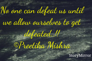 No one can defeat us until we allow ourselves to get defeated..!!
©Preetika Mishra
