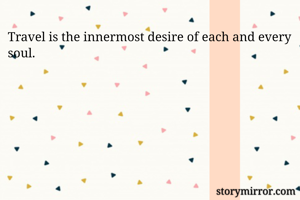 Travel is the innermost desire of each and every soul. 