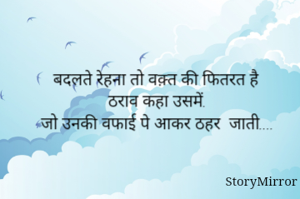 बदलते रेहना तो वक़्त की फितरत है
ठराव कहा उसमें.
जो उनकी वफाई पे आकर ठहर  जाती....