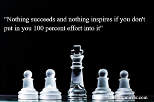 "Nothing succeeds and nothing inspires if you don't put in you 100 percent effort into it" 