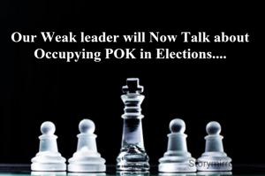 Our Weak leader will Now Talk about Occupying POK in Elections....
