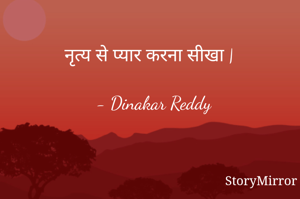 नृत्य से प्यार करना सीखा |

- Dinakar Reddy