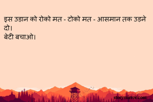 इस उड़ान को रोको मत - टोको मत - आसमान तक उड़ने दो।
बेटी बचाओ।