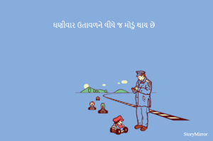 ઘણીવાર ઉતાવળને લીધે જ મોડું થાય છે