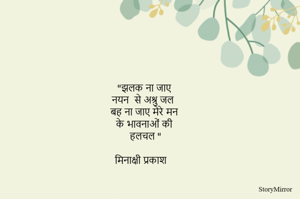 "झलक ना जाए 
नयन  से अश्रु जल 
बह ना जाए मेरे मन 
के भावनाओं की 
हलचल "

मिनाक्षी प्रकाश 