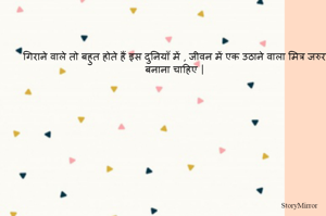गिराने वाले तो बहुत होते है इस दुनियाँ में , जीवन में एक उठाने वाला मित्र जरुर बनाना चाहिए |