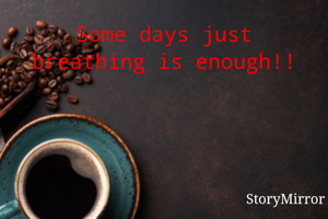 Some days just breathing is enough!!