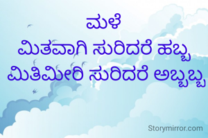 ಮಳೆ
ಮಿತವಾಗಿ ಸುರಿದರೆ ಹಬ್ಬ
 ಮಿತಿಮೀರಿ ಸುರಿದರೆ ಅಬ್ಬಬ್ಬ