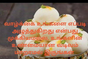 வாழ்க்கை உங்களை எப்படி அழுத்துகிறது என்பது முக்கியமல்ல, உங்களின்  உண்மையான வடிவம் மாறாமல் இருங்கள் 
