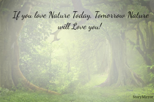If you love Nature Today, Tomorrow Nature will Love you! 