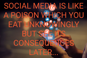 SOCIAL MEDIA IS LIKE A POISON WHICH YOU EAT UNKNOWINGLY BUT SEE ITS CONSEQUENCES LATER...