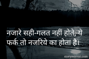 नजारे सही-गलत नहीं होते, ये फर्क तो नजरिये का होता है।