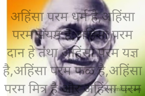 अहिंसा परम धर्म है,अहिंसा परम संयम है,अहिंसा परम दान हे तथा अहिंसा परम यज्ञ है,अहिंसा परम फळ है,अहिंसा परम मित्र है और अहिंसा परम सुख है 