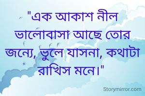 "এক আকাশ নীল ভালোবাসা আছে তোর জন্যে, ভুলে যাসনা, কথাটা রাখিস মনে।" 