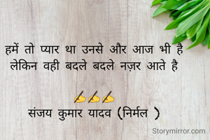हमें तो प्यार था उनसे और आज भी है
लेकिन वही बदले बदले नज़र आते है

✍️✍️✍️
संजय कुमार यादव (निर्मल )