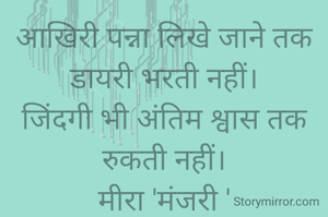 आखिरी पन्ना लिखे जाने तक डायरी भरती नहीं।
जिंदगी भी अंतिम श्वास तक रुकती नहीं।
मीरा 'मंजरी '