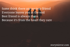 Some think there are no true friend 
Everyone leaves you in the end 
Best friend is always there 
Because it's from the heart they care
